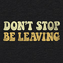 Don’t Stop, Be Leaving!
