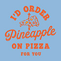 I’d Order Pineapple On Pizza For You