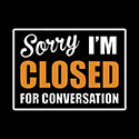 Sorry – Closed For Conversation