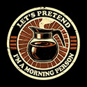 Let’s Pretend I’m A Morning Person