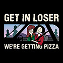Get in Loser, We’re Getting Pizza