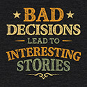 Bad Decisions Lead To Interesting Stories