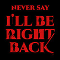 Never Say I’ll Be Right Back