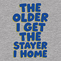 The Older I Get The Stayer I Home